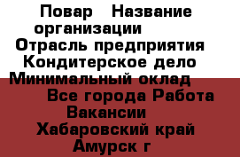 Повар › Название организации ­ VBGR › Отрасль предприятия ­ Кондитерское дело › Минимальный оклад ­ 30 000 - Все города Работа » Вакансии   . Хабаровский край,Амурск г.